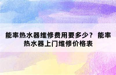 能率热水器维修费用要多少？ 能率热水器上门维修价格表